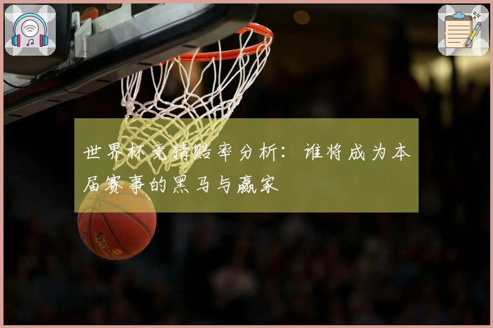 世界杯竞猜赔率分析：谁将成为本届赛事的黑马与赢家