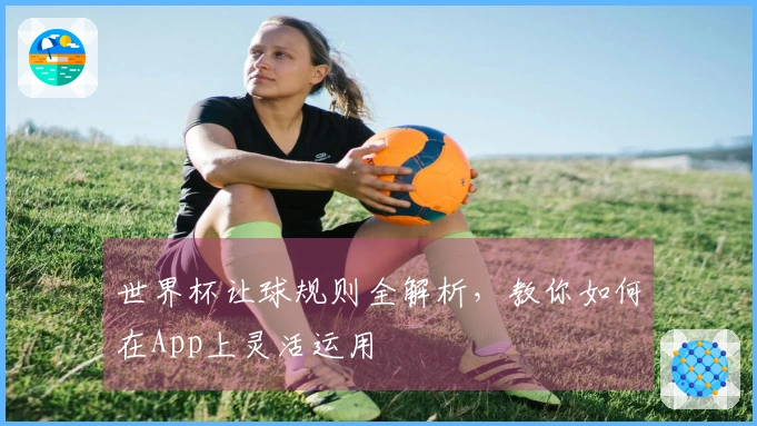 世界杯让球规则全解析，教你如何在App上灵活运用