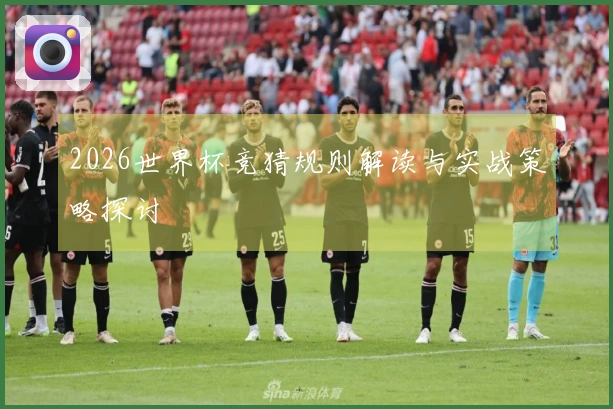 2026世界杯竞猜规则解读与实战策略探讨