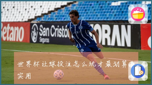 世界杯让球投注怎么玩才最划算和实用