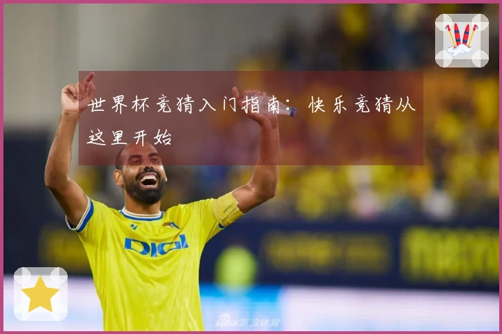世界杯竞猜入门指南：快乐竞猜从这里开始
