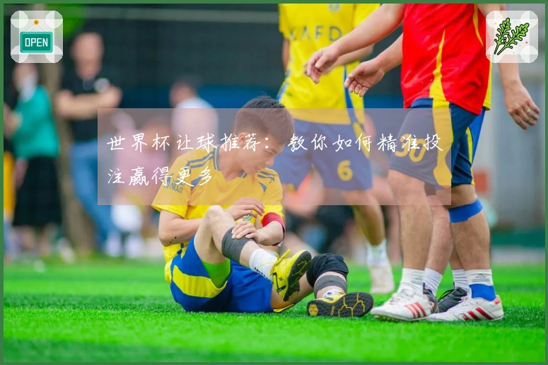 世界杯让球推荐：教你如何精准投注赢得更多
