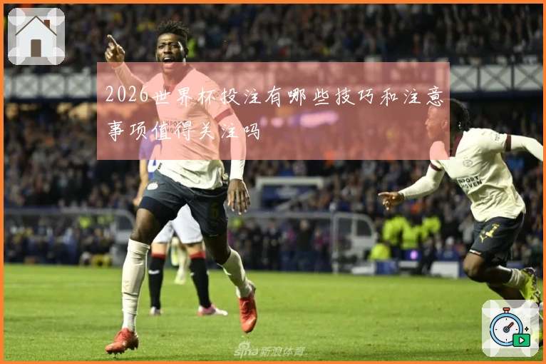 2026世界杯投注有哪些技巧和注意事项值得关注吗