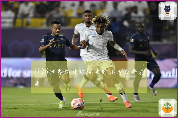 2026世界杯让球玩法对比与新手指南