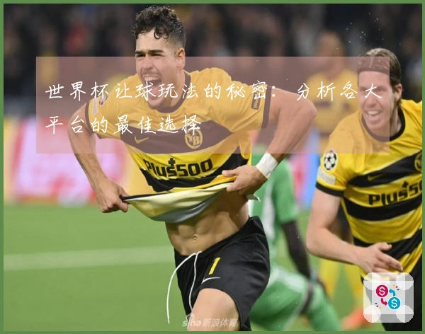 世界杯让球玩法的秘密：分析各大平台的最佳选择