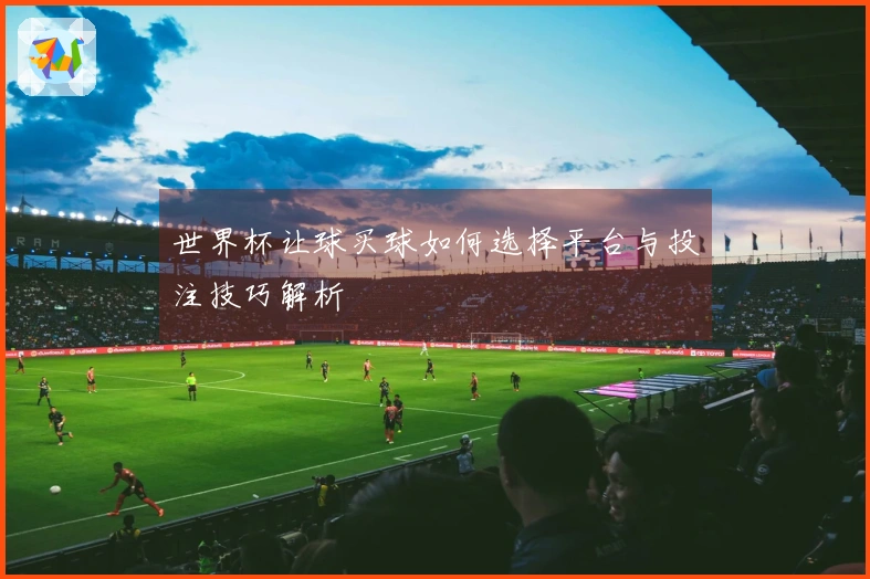 世界杯让球买球如何选择平台与投注技巧解析