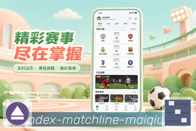 买球站App亮点展示：比分资讯联动、赛事详情、战报前瞻与内容跳转